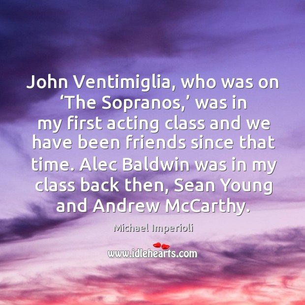John ventimiglia, who was on ‘the sopranos,’ was in my first acting class and we have been 