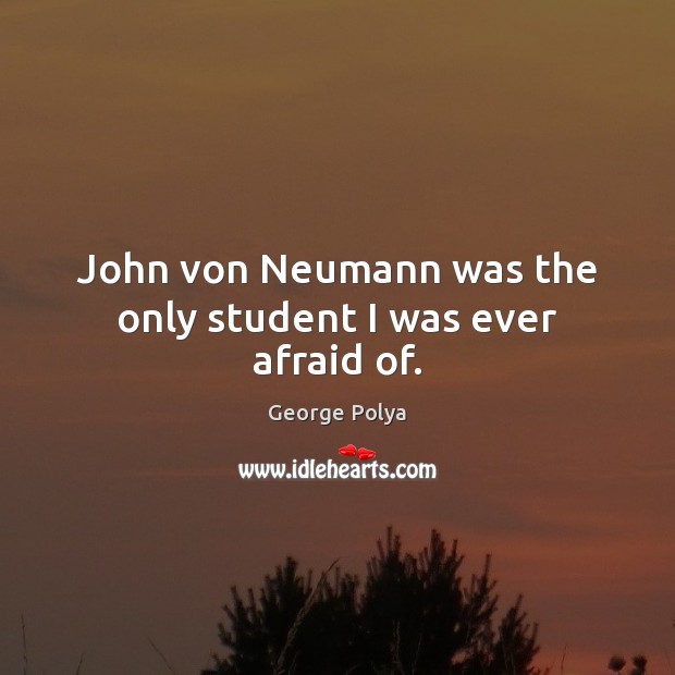 John von Neumann was the only student I was ever afraid of. Afraid Quotes Image