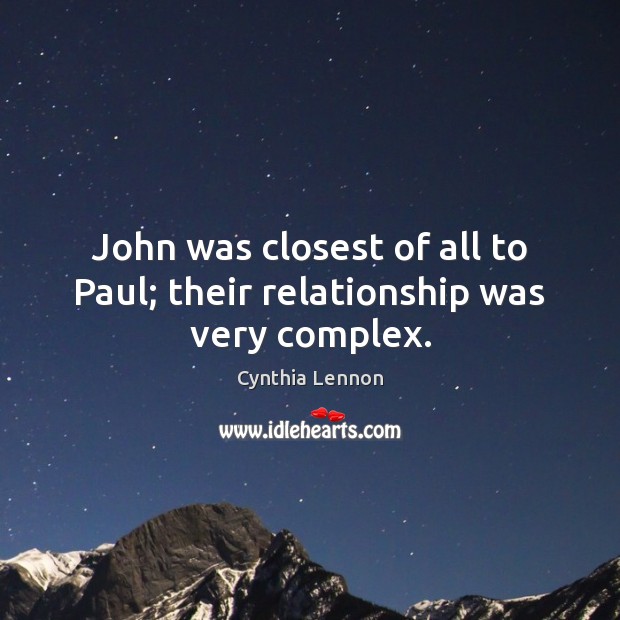 John was closest of all to Paul; their relationship was very complex. Cynthia Lennon Picture Quote