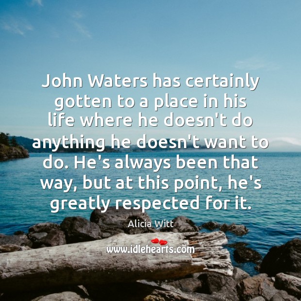 John Waters has certainly gotten to a place in his life where Alicia Witt Picture Quote
