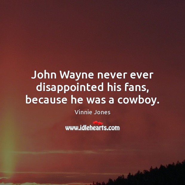 John Wayne never ever disappointed his fans, because he was a cowboy. Vinnie Jones Picture Quote