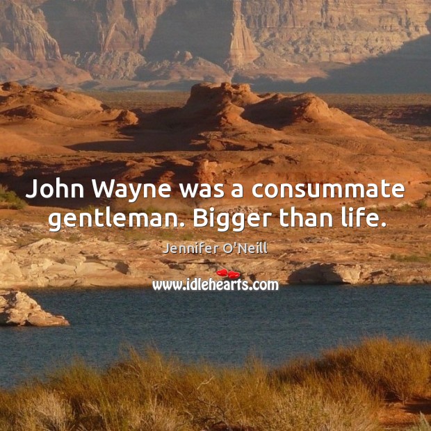 John wayne was a consummate gentleman. Bigger than life. Jennifer O’Neill Picture Quote