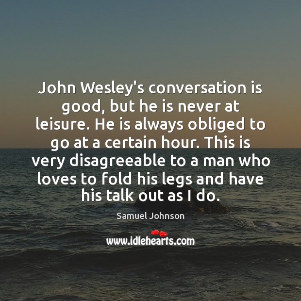 John Wesley’s conversation is good, but he is never at leisure. He Samuel Johnson Picture Quote