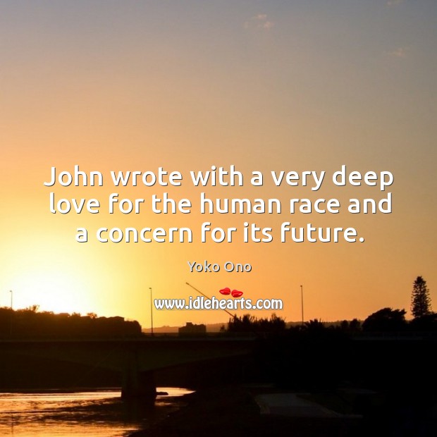 John wrote with a very deep love for the human race and a concern for its future. Yoko Ono Picture Quote