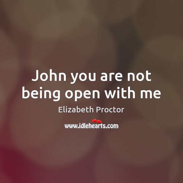 John you are not being open with me Image