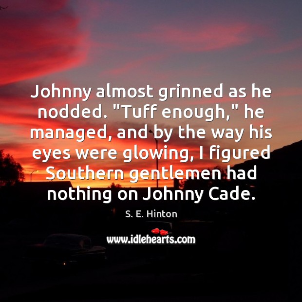 Johnny almost grinned as he nodded. “Tuff enough,” he managed, and by S. E. Hinton Picture Quote