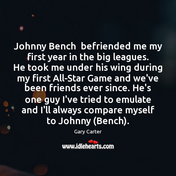 Johnny Bench  befriended me my first year in the big leagues. He Gary Carter Picture Quote