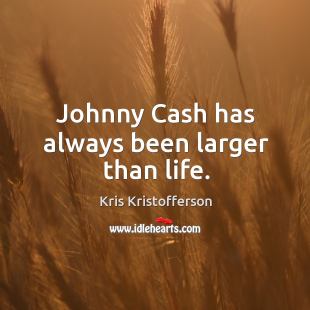 Johnny cash has always been larger than life. Kris Kristofferson Picture Quote