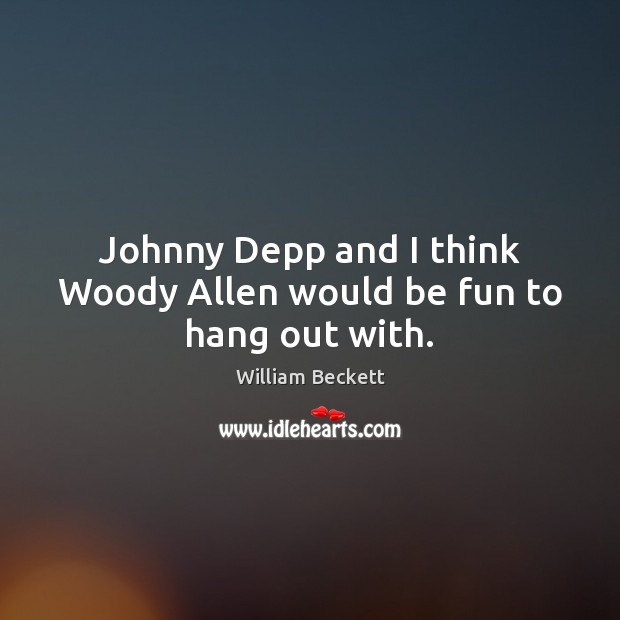 Johnny Depp and I think Woody Allen would be fun to hang out with. Image