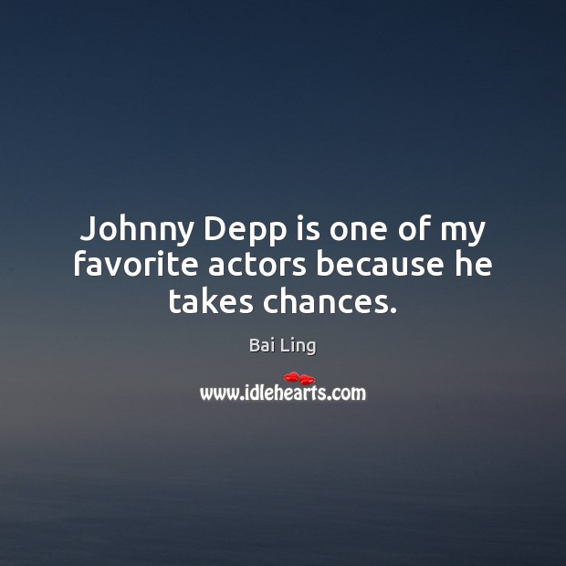 Johnny Depp is one of my favorite actors because he takes chances. Bai Ling Picture Quote