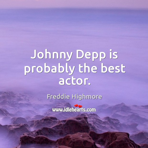 Johnny Depp is probably the best actor. Freddie Highmore Picture Quote