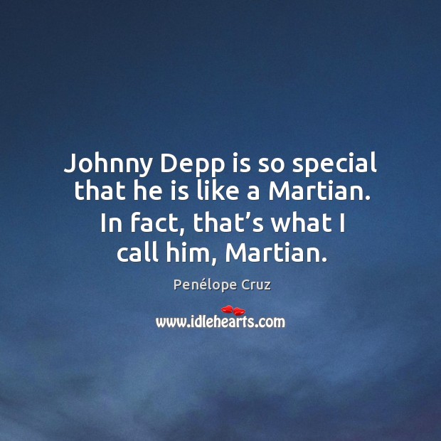 Johnny depp is so special that he is like a martian. In fact, that’s what I call him, martian. Penélope Cruz Picture Quote
