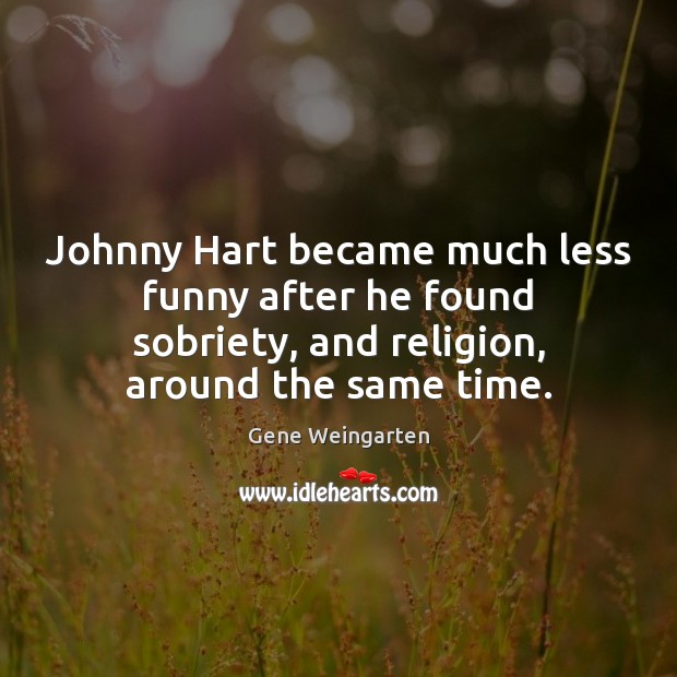 Johnny Hart became much less funny after he found sobriety, and religion, Gene Weingarten Picture Quote