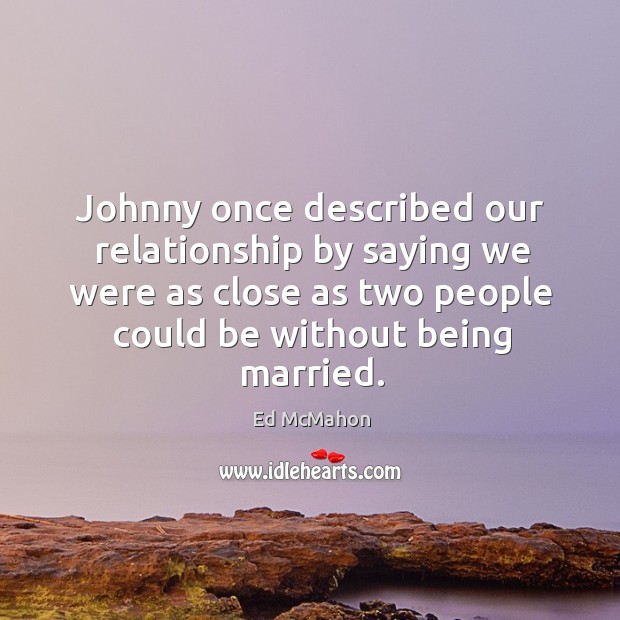 Johnny once described our relationship by saying we were as close as two Ed McMahon Picture Quote