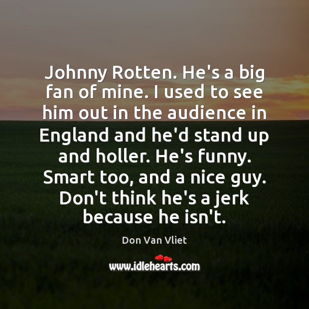 Johnny Rotten. He’s a big fan of mine. I used to see Don Van Vliet Picture Quote