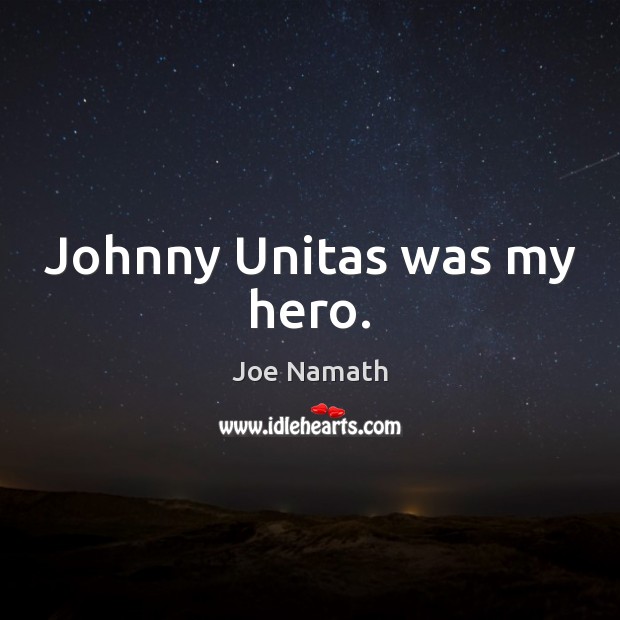 Johnny Unitas was my hero. Joe Namath Picture Quote