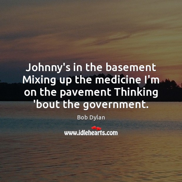 Johnny’s in the basement Mixing up the medicine I’m on the pavement Bob Dylan Picture Quote