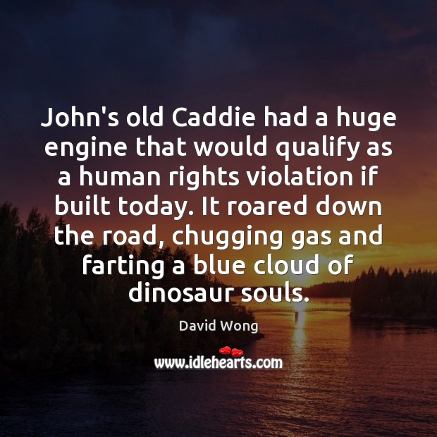 John’s old Caddie had a huge engine that would qualify as a David Wong Picture Quote