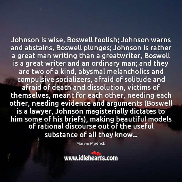 Johnson is wise, Boswell foolish; Johnson warns and abstains, Boswell plunges; Johnson Marvin Mudrick Picture Quote