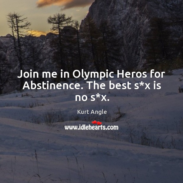 Join me in olympic heros for abstinence. The best s*x is no s*x. Kurt Angle Picture Quote