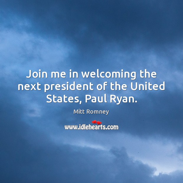 Join me in welcoming the next president of the United States, Paul Ryan. Mitt Romney Picture Quote