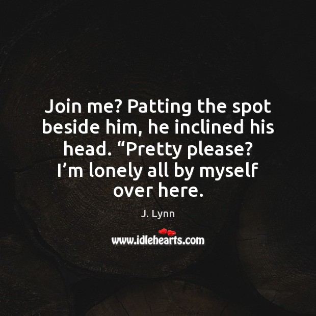Join me? Patting the spot beside him, he inclined his head. “Pretty J. Lynn Picture Quote