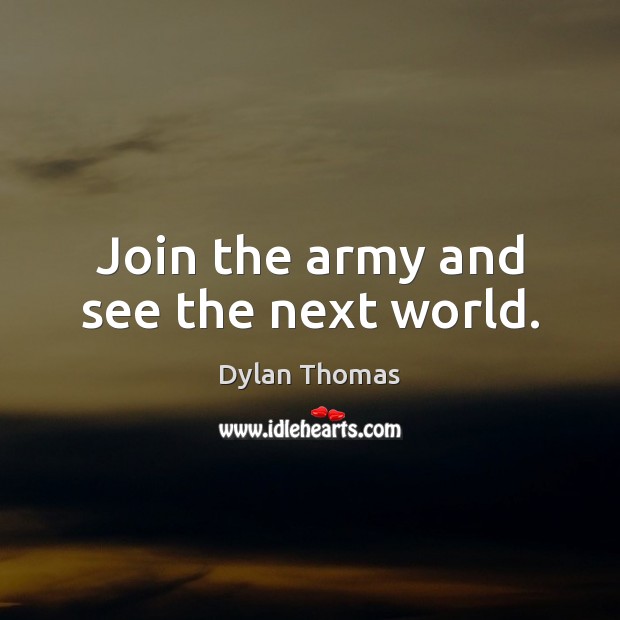 Join the army and see the next world. Dylan Thomas Picture Quote