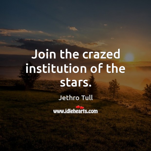 Join the crazed institution of the stars. Jethro Tull Picture Quote
