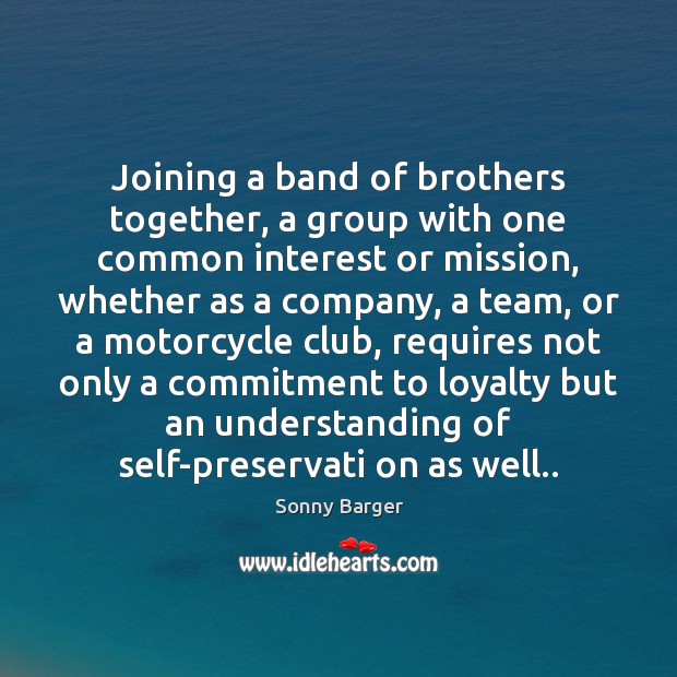 Joining a band of brothers together, a group with one common interest Sonny Barger Picture Quote