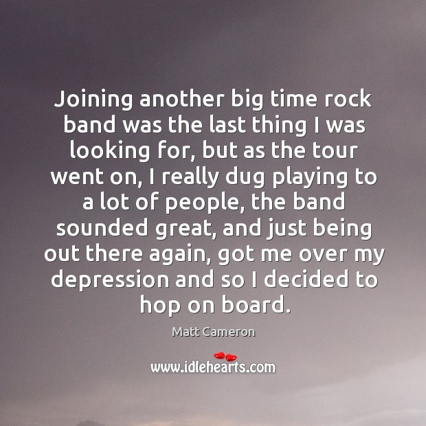 Joining another big time rock band was the last thing I was looking for, but as the tour went on Matt Cameron Picture Quote