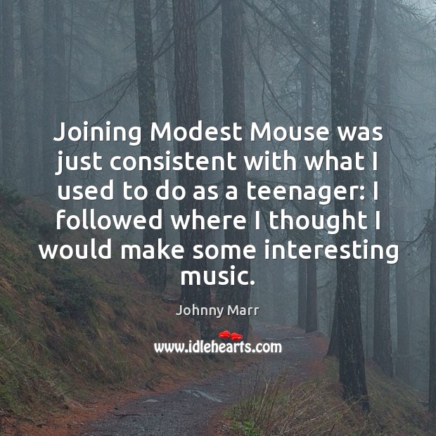 Joining Modest Mouse was just consistent with what I used to do Johnny Marr Picture Quote