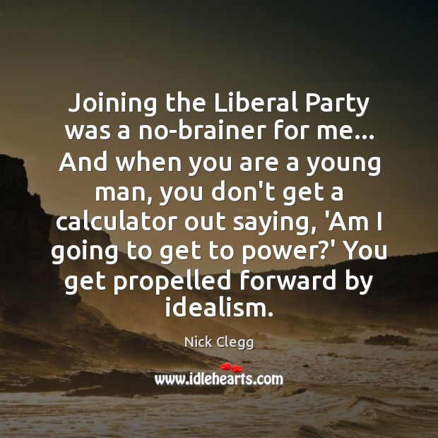 Joining the Liberal Party was a no-brainer for me… And when you Nick Clegg Picture Quote