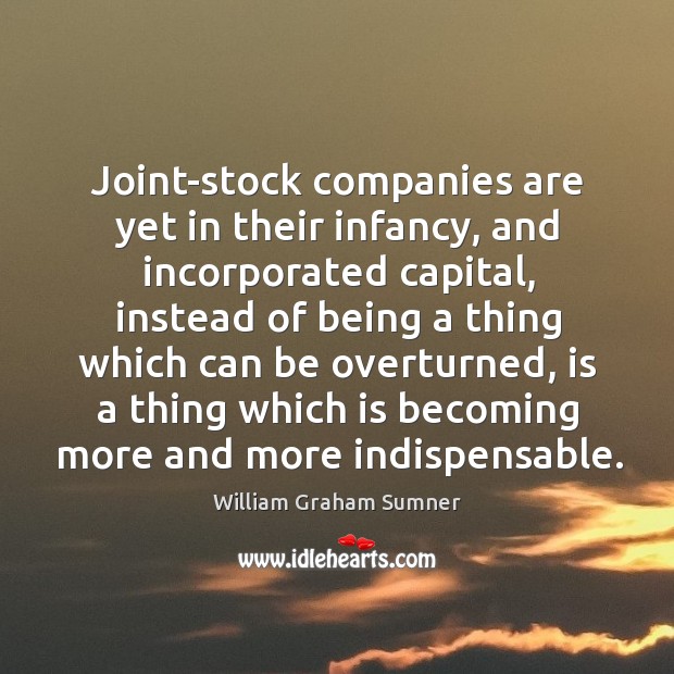 Joint-stock companies are yet in their infancy, and incorporated capital, instead of William Graham Sumner Picture Quote