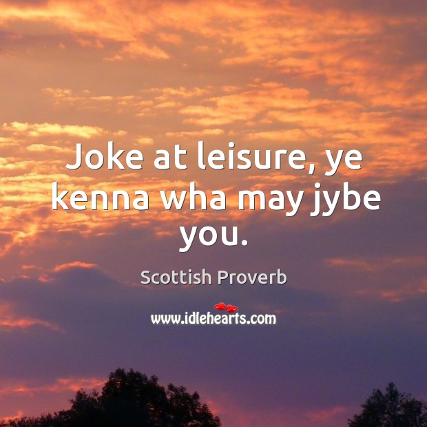 Joke at leisure, ye kenna wha may jybe you. Scottish Proverbs Image