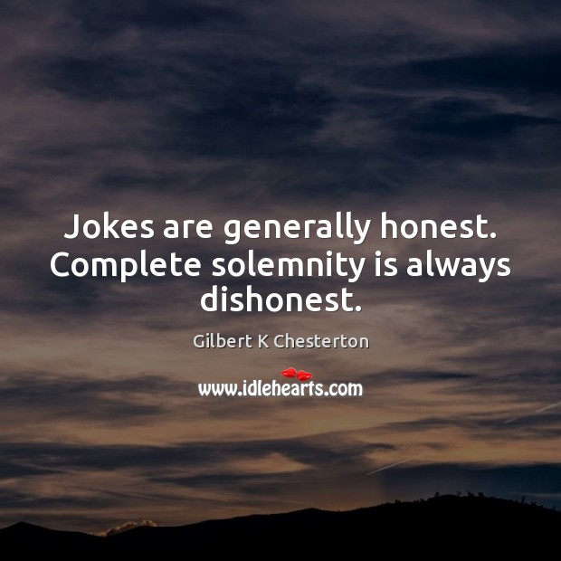 Jokes are generally honest. Complete solemnity is always dishonest. Gilbert K Chesterton Picture Quote