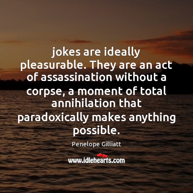 Jokes are ideally pleasurable. They are an act of assassination without a Image