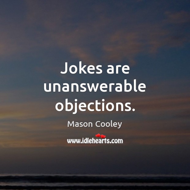 Jokes are unanswerable objections. 