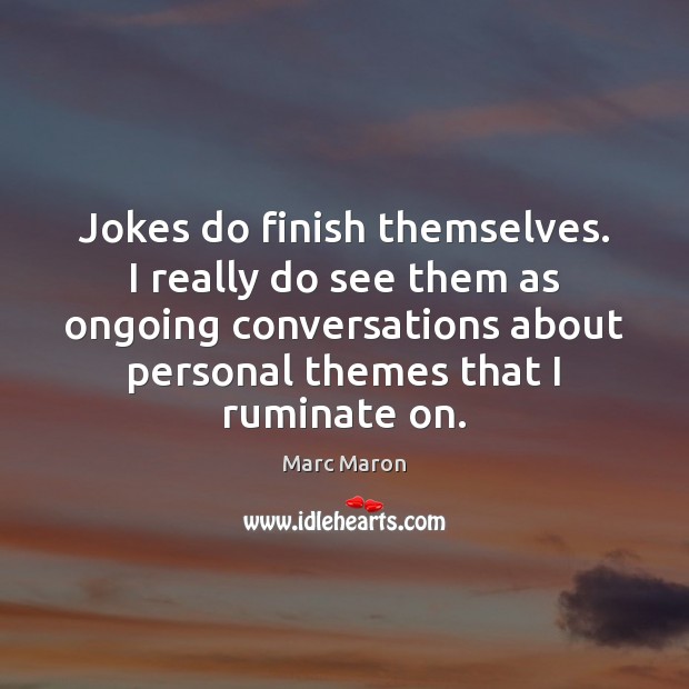 Jokes do finish themselves. I really do see them as ongoing conversations Marc Maron Picture Quote