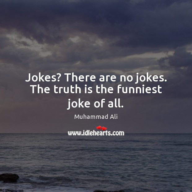 Jokes? There are no jokes. The truth is the funniest joke of all. Muhammad Ali Picture Quote