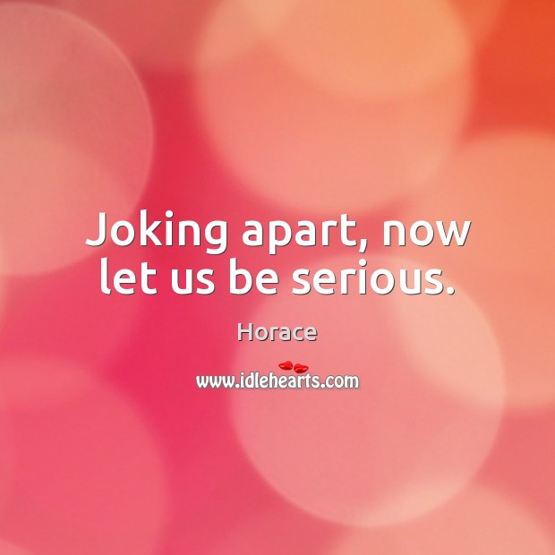 Joking apart, now let us be serious. Horace Picture Quote
