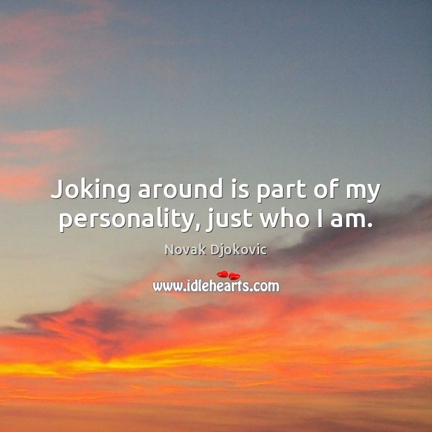 Joking around is part of my personality, just who I am. Novak Djokovic Picture Quote