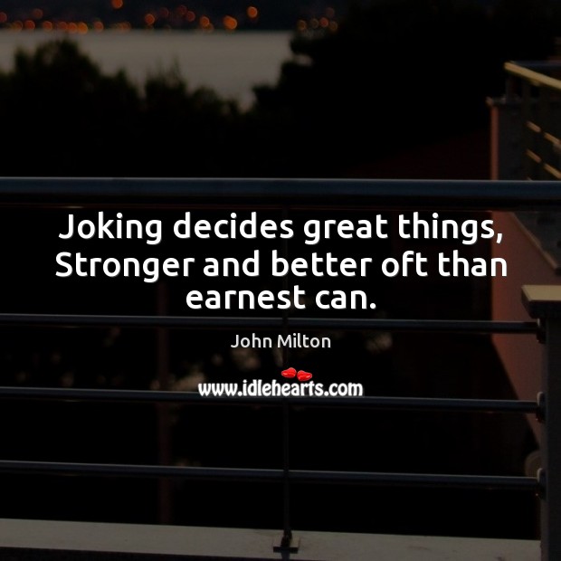 Joking decides great things, Stronger and better oft than earnest can. John Milton Picture Quote