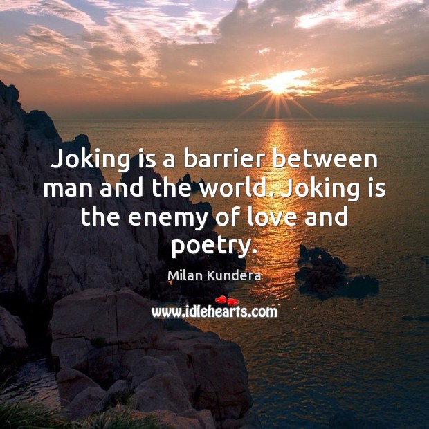 Joking is a barrier between man and the world. Joking is the enemy of love and poetry. Enemy Quotes Image
