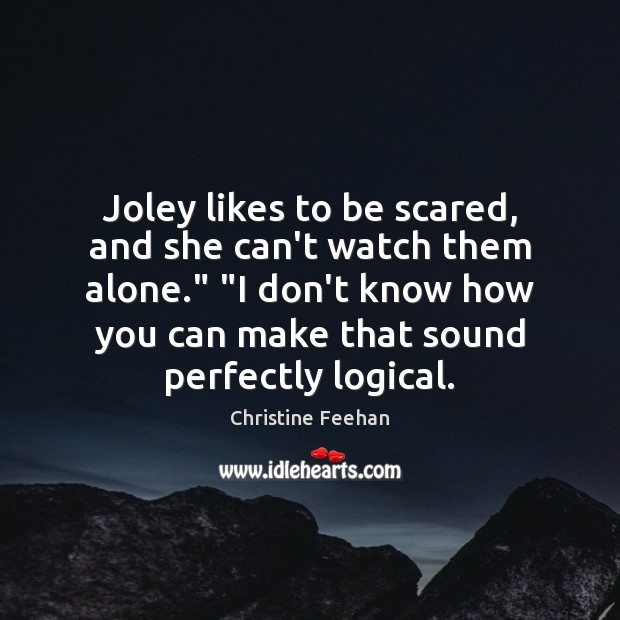 Joley likes to be scared, and she can’t watch them alone.” “I Christine Feehan Picture Quote