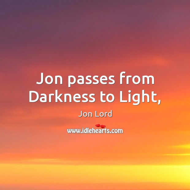 Jon passes from Darkness to Light, Jon Lord Picture Quote