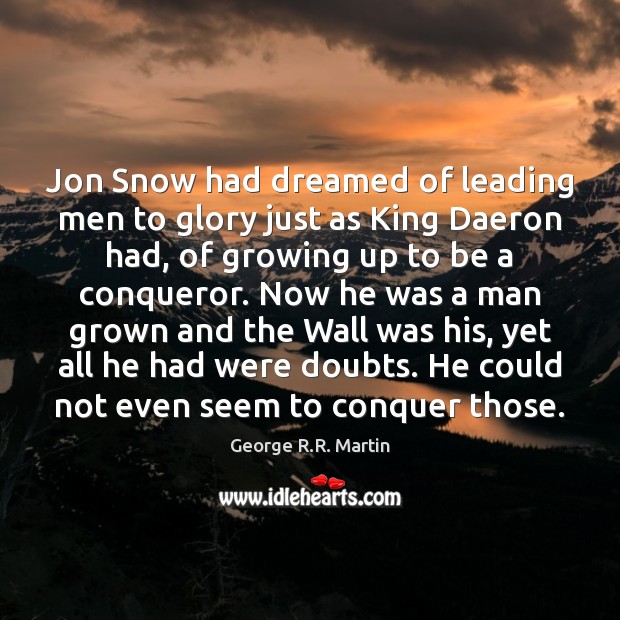 Jon Snow had dreamed of leading men to glory just as King George R.R. Martin Picture Quote