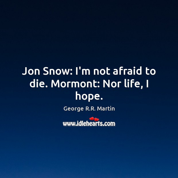 Jon Snow: I’m not afraid to die. Mormont: Nor life, I hope. George R.R. Martin Picture Quote