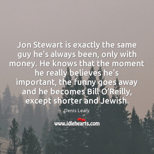 Jon Stewart is exactly the same guy he’s always been, only with Denis Leary Picture Quote