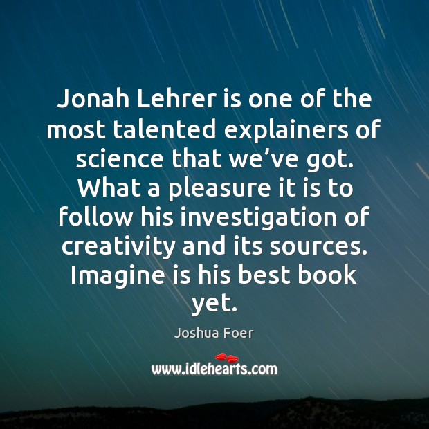 Jonah Lehrer is one of the most talented explainers of science that Joshua Foer Picture Quote