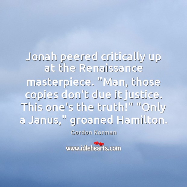 Jonah peered critically up at the Renaissance masterpiece. “Man, those copies don’t Image